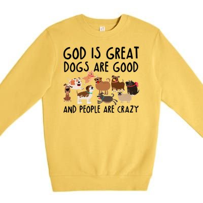 God Is Great Dogs Are Good And People Are Crazy Premium Crewneck Sweatshirt