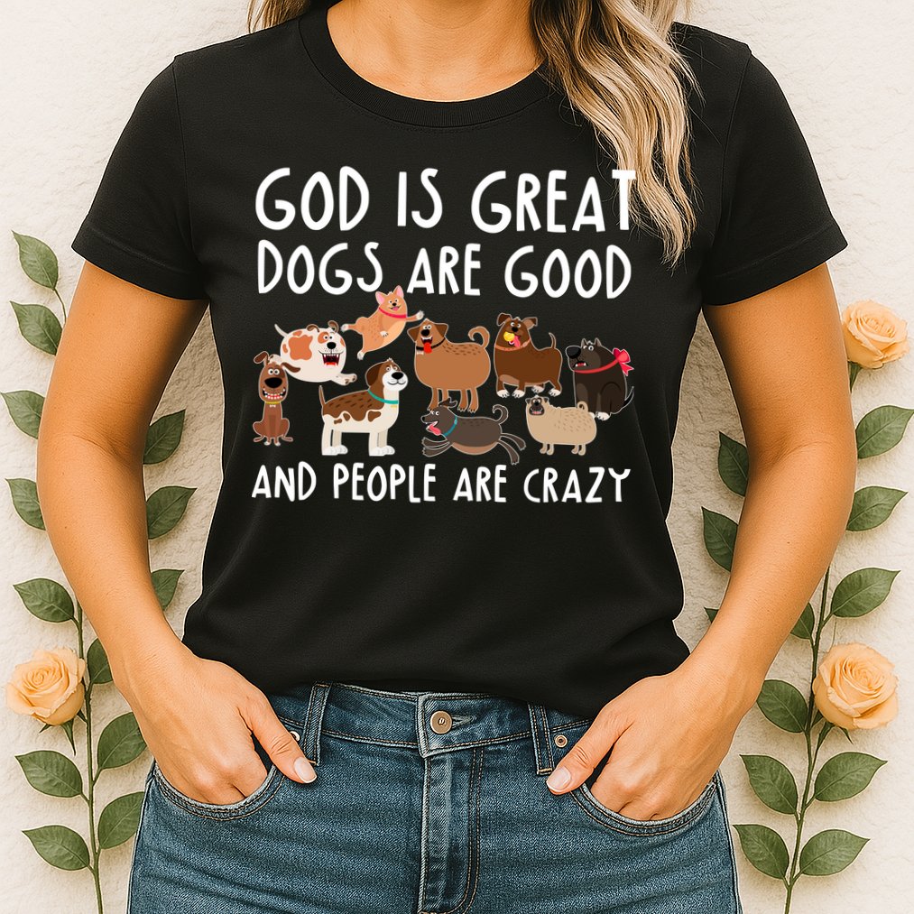 God Is Great Dogs Are Good And People Are Crazy Womens T-Shirt