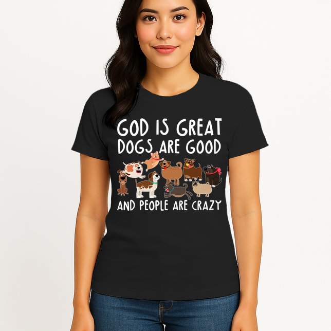 God Is Great Dogs Are Good And People Are Crazy Womens T-Shirt