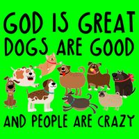 God Is Great Dogs Are Good And People Are Crazy T-Shirt