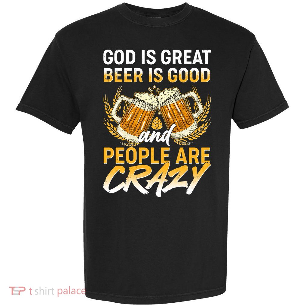 God Is Great Beer Is Good And People Are Crazy Garment-Dyed Heavyweight T-Shirt
