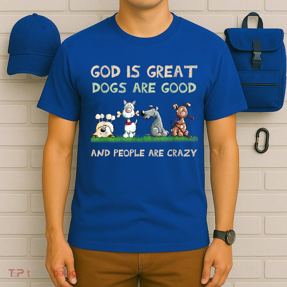 God Is Great Dogs Are Good And People Are Crazy T-Shirt