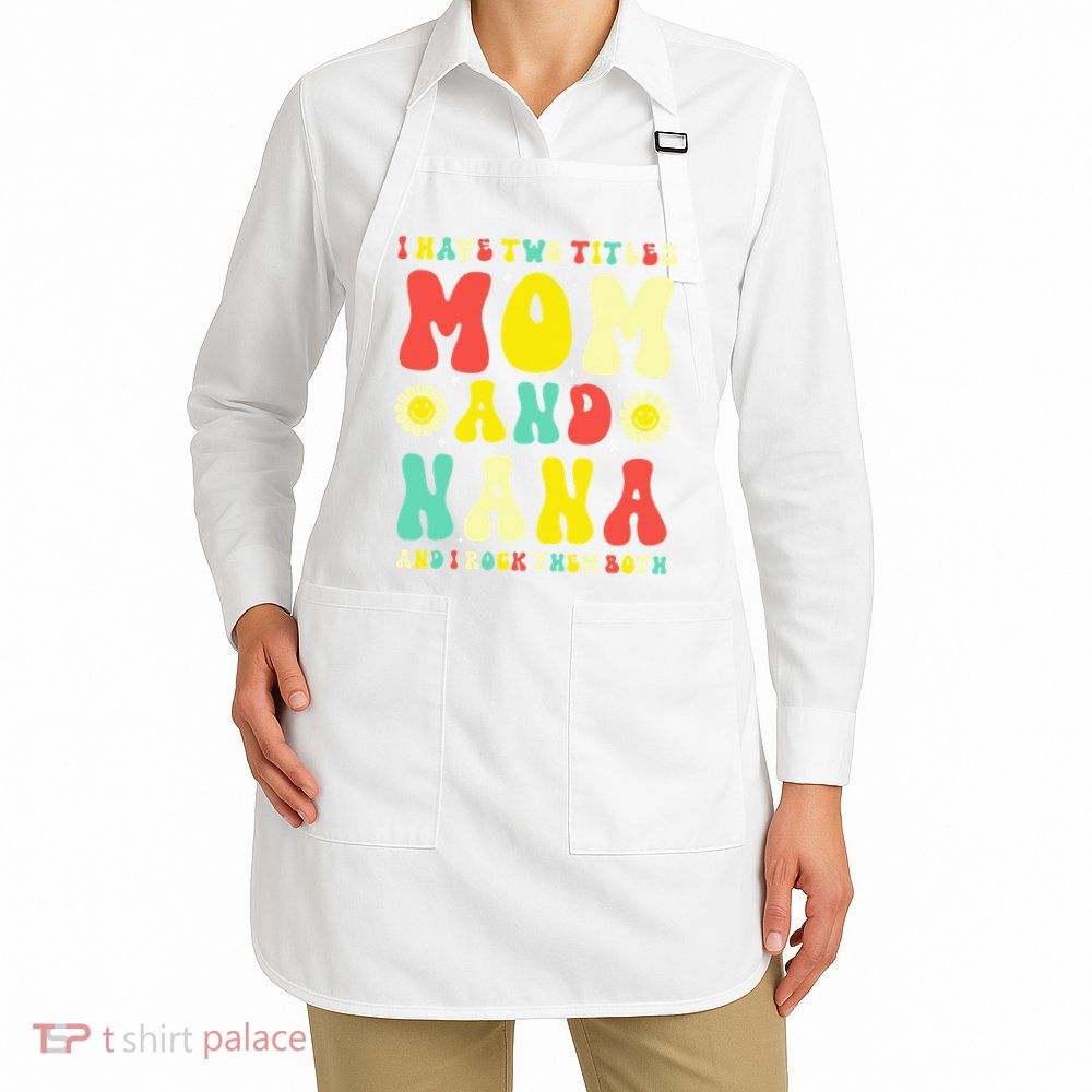 Groovy I Have Two Titles Mom And Nana Colorful Flowers Apron