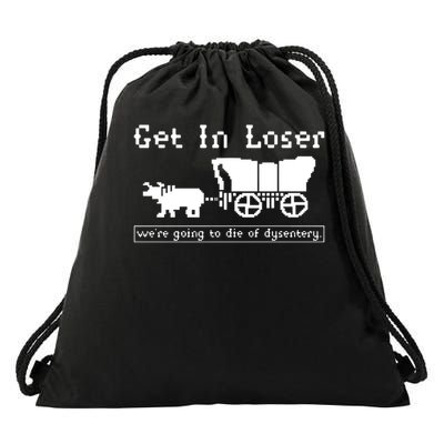 Get In Loser Were Going To Die Of Dysentery Drawstring Bag