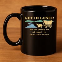 Get In Loser Were Going To Attempt To For.D The River 11oz C Handle Ceramic Mug