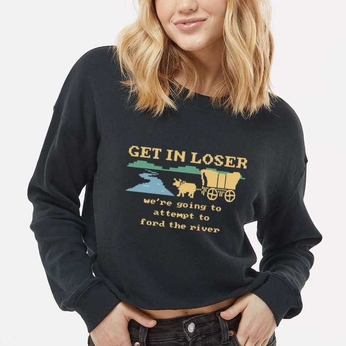 Get In Loser Were Going To Attempt To For.D The River Cropped Pullover Crew