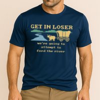 Get In Loser Were Going To Attempt To For.D The River Performance Shirt