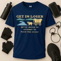 Get In Loser Were Going To Attempt To For.D The River Performance Shirt