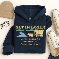 Get In Loser Were Going To Attempt To For.D The River Hoodie