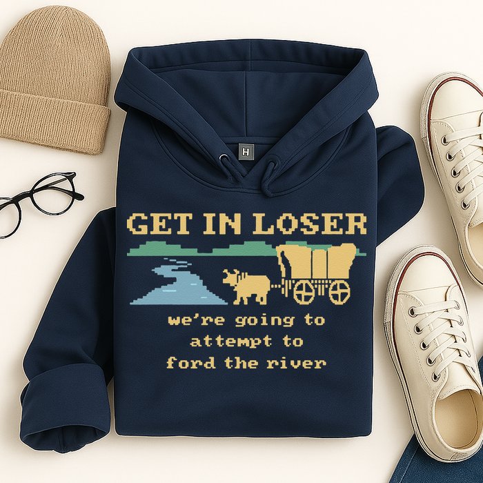 Get In Loser Were Going To Attempt To For.D The River Hoodie