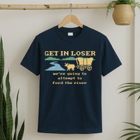 Get In Loser Were Going To Attempt To For.D The River T-Shirt