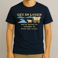 Get In Loser Were Going To Attempt To For.D The River T-Shirt