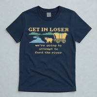 Get In Loser Were Going To Attempt To For.D The River T-Shirt