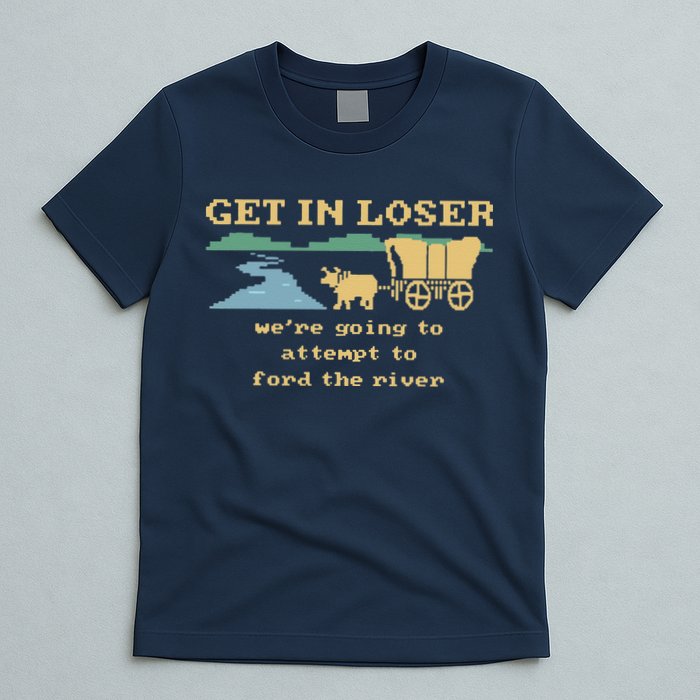 Get In Loser Were Going To Attempt To For.D The River T-Shirt
