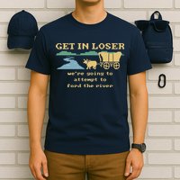 Get In Loser Were Going To Attempt To For.D The River T-Shirt