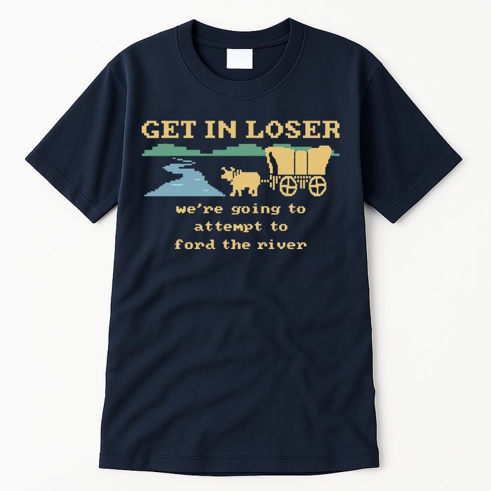 Get In Loser Were Going To Attempt To For.D The River Tall T-Shirt