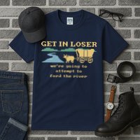 Get In Loser Were Going To Attempt To For.D The River Tall T-Shirt