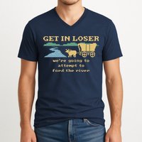 Get In Loser Were Going To Attempt To For.D The River V-Neck T-Shirt
