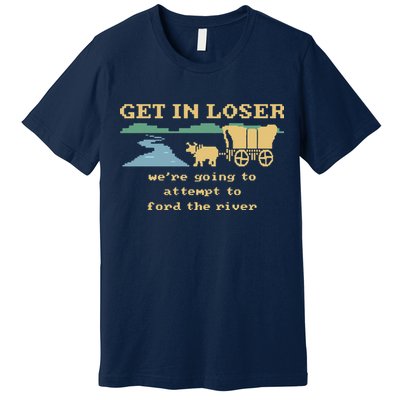 Get In Loser Were Going To Attempt To For.D The River Premium T-Shirt