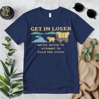 Get In Loser Were Going To Attempt To For.D The River Premium T-Shirt