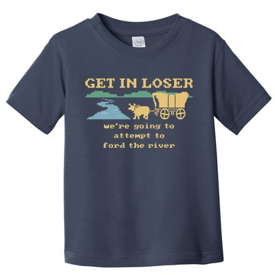 Get In Loser Were Going To Attempt To For.D The River Toddler T-Shirt