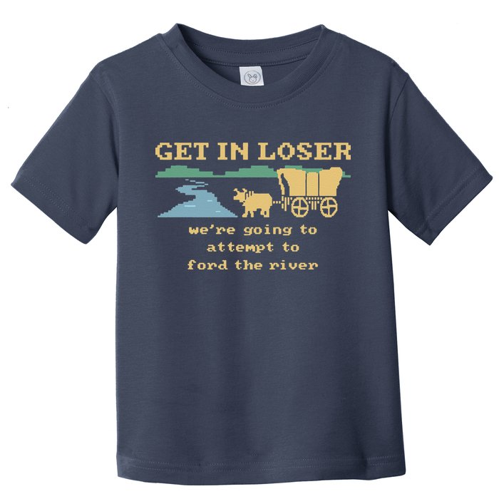 Get In Loser Were Going To Attempt To For.D The River Toddler T-Shirt