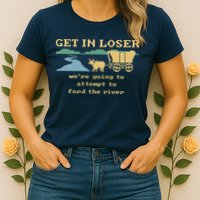 Get In Loser Were Going To Attempt To For.D The River Womens T-Shirt