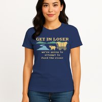 Get In Loser Were Going To Attempt To For.D The River Womens T-Shirt