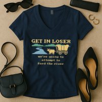 Get In Loser Were Going To Attempt To For.D The River Women's V-Neck T-Shirt
