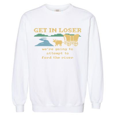 Get In Loser Were Going To Attempt To For.D The River Garment-Dyed Sweatshirt
