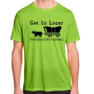 Get In Loser Were Going To Die Of Dysentery Adult ChromaSoft Performance T-Shirt