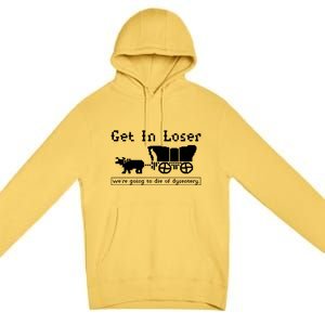 Get In Loser Were Going To Die Of Dysentery Premium Pullover Hoodie