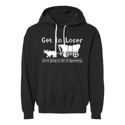 Get In Loser Were Going To Die Of Dysentery Garment-Dyed Fleece Hoodie