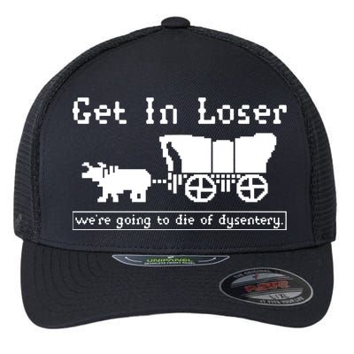 Get In Loser Were Going To Die Of Dysentery Flexfit Unipanel Trucker Cap