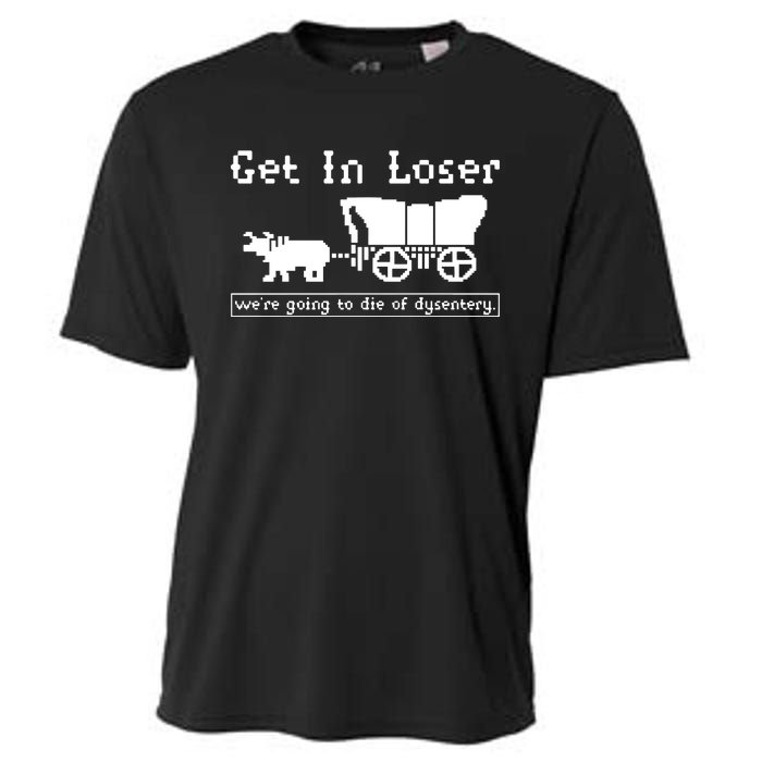 Get In Loser Were Going To Die Of Dysentery Cooling Performance Crew T-Shirt