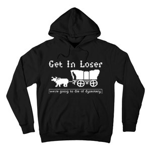 Get In Loser Were Going To Die Of Dysentery Hoodie