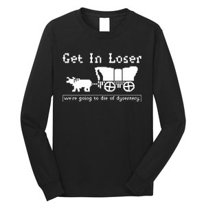 Get In Loser Were Going To Die Of Dysentery Long Sleeve Shirt