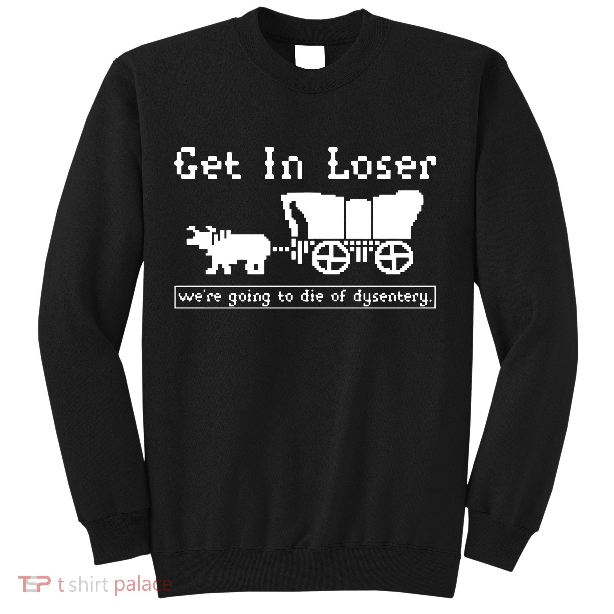 Get In Loser Were Going To Die Of Dysentery Sweatshirt