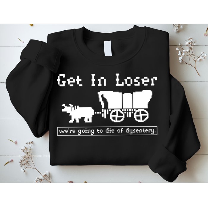 Get In Loser Were Going To Die Of Dysentery Sweatshirt