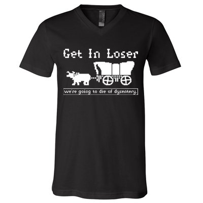 Get In Loser Were Going To Die Of Dysentery V-Neck T-Shirt