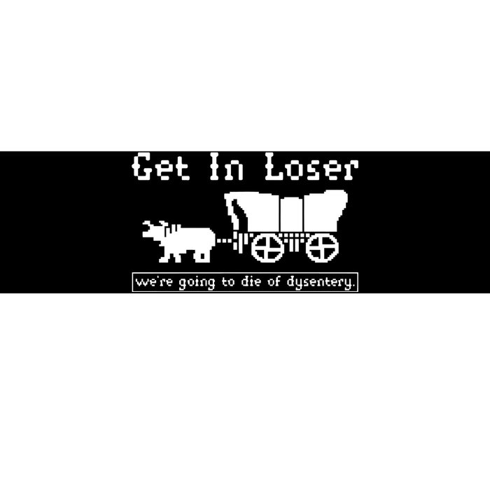 Get In Loser Were Going To Die Of Dysentery Bumper Sticker