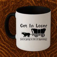Get In Loser Were Going To Die Of Dysentery Mug