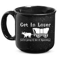 Get In Loser Were Going To Die Of Dysentery 15oz Campfire Ceramic Mug