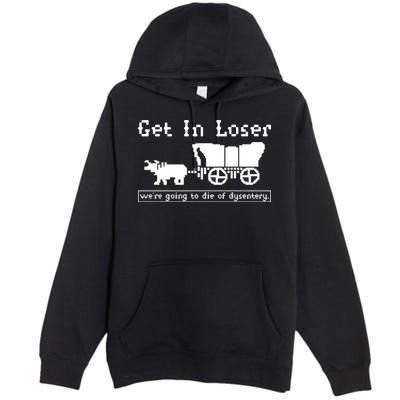 Get In Loser Were Going To Die Of Dysentery Premium Pullover Hoodie