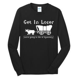 Get In Loser Were Going To Die Of Dysentery Tall Long Sleeve T-Shirt