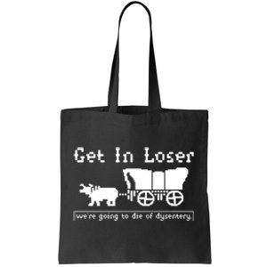 Get In Loser Were Going To Die Of Dysentery Tote Bag