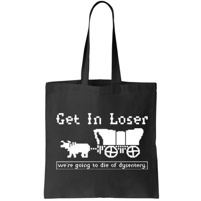 Get In Loser Were Going To Die Of Dysentery Bag