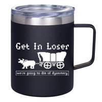 Get In Loser Were Going To Die Of Dysentery 12oz Stainless Steel Coffee Mug