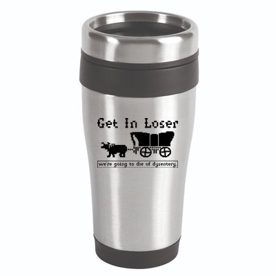 Get In Loser Were Going To Die Of Dysentery 16oz Travel Tumbler