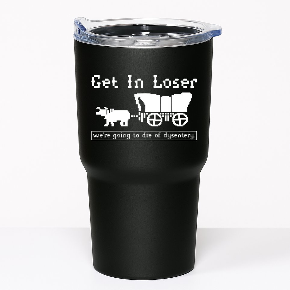 Get In Loser Were Going To Die Of Dysentery Tumbler